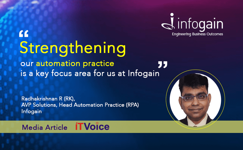 “Strengthening our automation practice is a key focus area for us at Infogain.”-Mr.Radhakrishnan R (RK), AVP Solutions, Head Automation Practice (RPA), Infogain